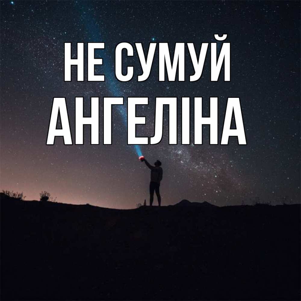 Открытка на каждый день з підписом, Ангеліна Не сумуй луч света и млечный путь Прикольна листівка з побажанням онлайн скачати безкоштовно 