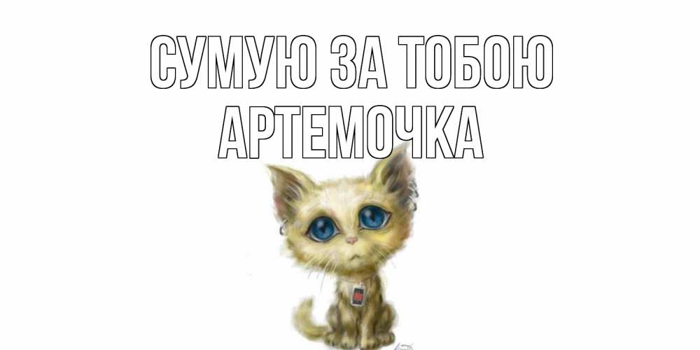 Открытка на каждый день з підписом, Артемочка Сумую за тобою я по тебе скучаю открытки для любимых с именем Прикольна листівка з побажанням онлайн скачати безкоштовно 