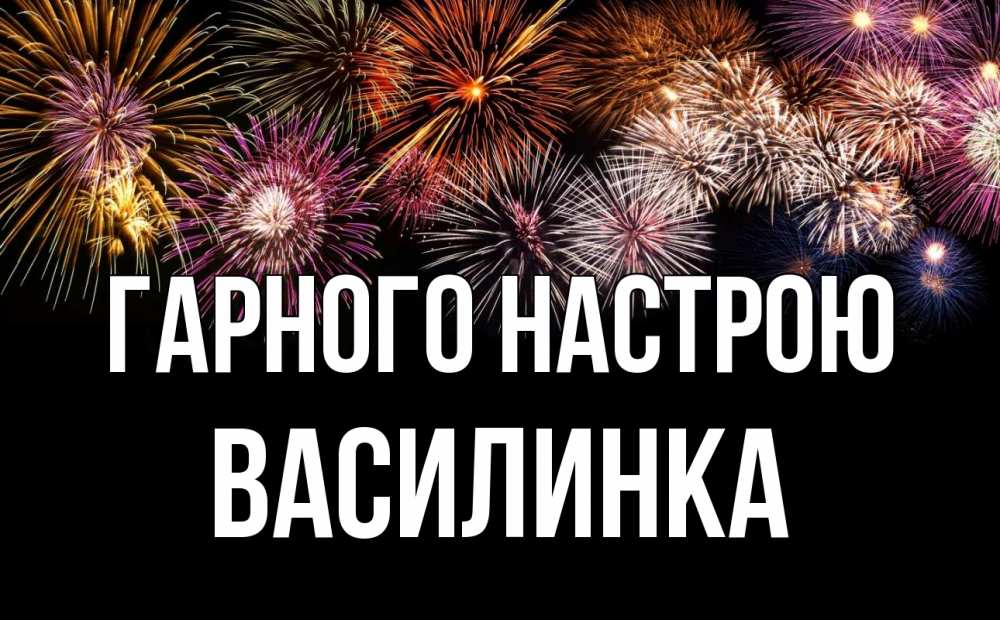 Открытка на каждый день з підписом, Василинка Гарного настрою Фейрверг 1 Прикольна листівка з побажанням онлайн скачати безкоштовно 