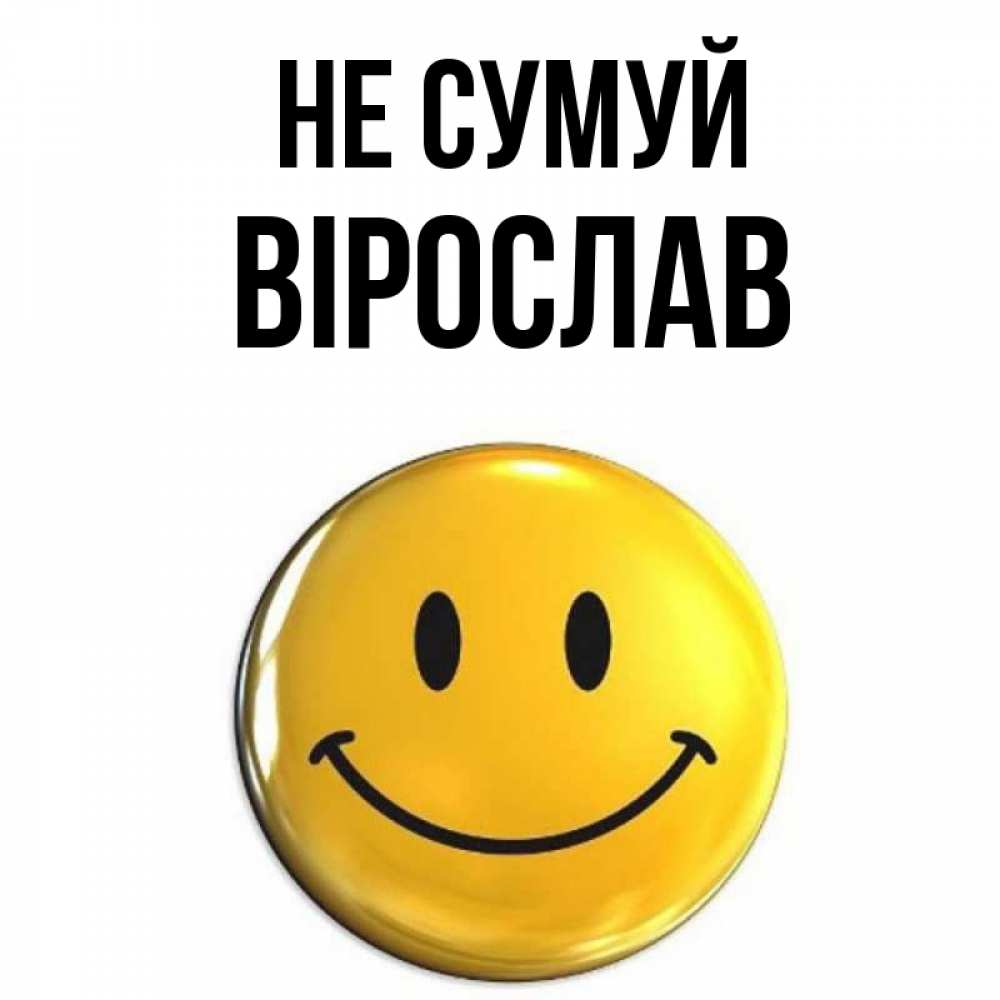 Открытка на каждый день з підписом, Вірослав Не сумуй желаем всем позитива Прикольна листівка з побажанням онлайн скачати безкоштовно 