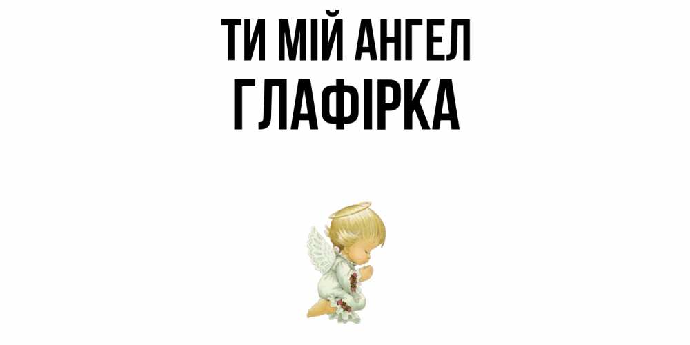 Открытка на каждый день з підписом, Глафірка Ти мій ангел ангел Прикольна листівка з побажанням онлайн скачати безкоштовно 