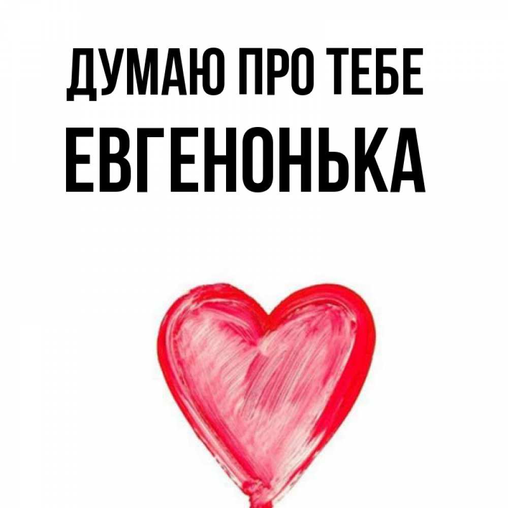 Открытка на каждый день з підписом, Евгенонька Думаю про тебе для влюбленных Прикольна листівка з побажанням онлайн скачати безкоштовно 