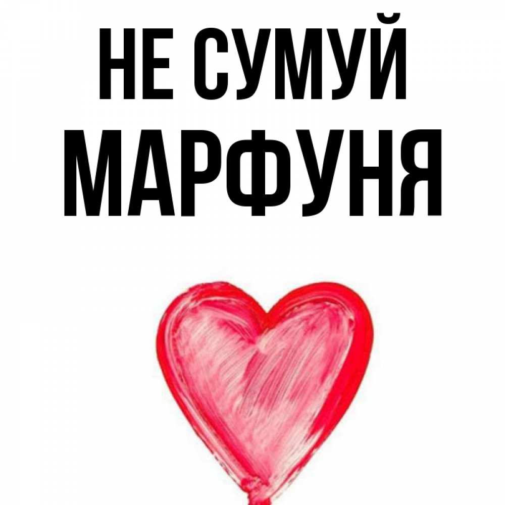 Открытка на каждый день з підписом, Марфуня Не сумуй сердечко Прикольна листівка з побажанням онлайн скачати безкоштовно 