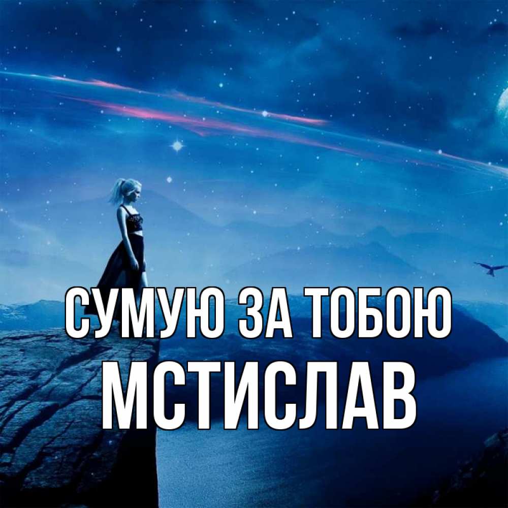 Открытка на каждый день з підписом, Мстислав Сумую за тобою одна Прикольна листівка з побажанням онлайн скачати безкоштовно 