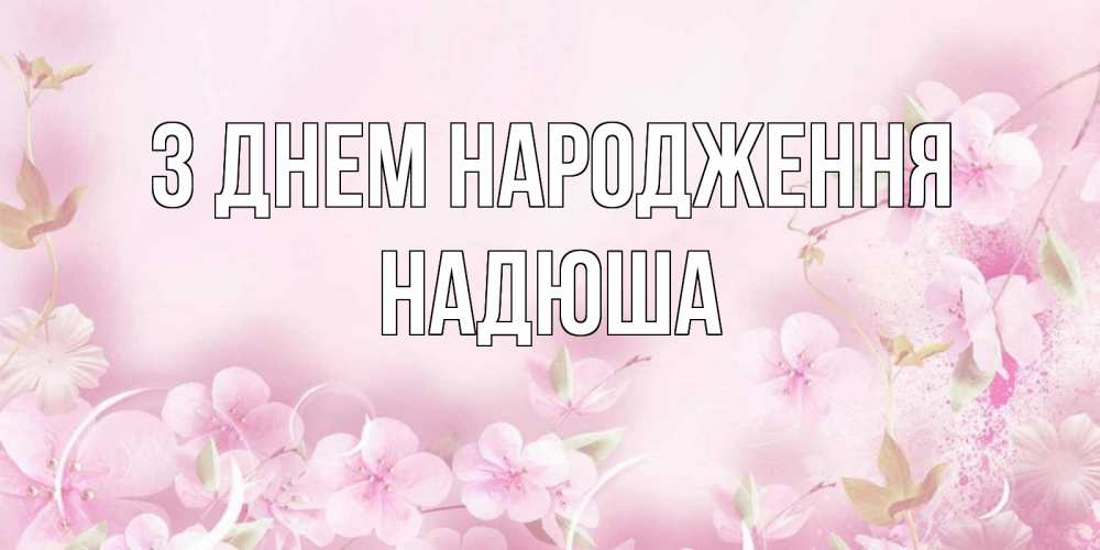 Открытка на каждый день з підписом, Надюша З Днем народження нежные цветы Прикольна листівка з побажанням онлайн скачати безкоштовно 
