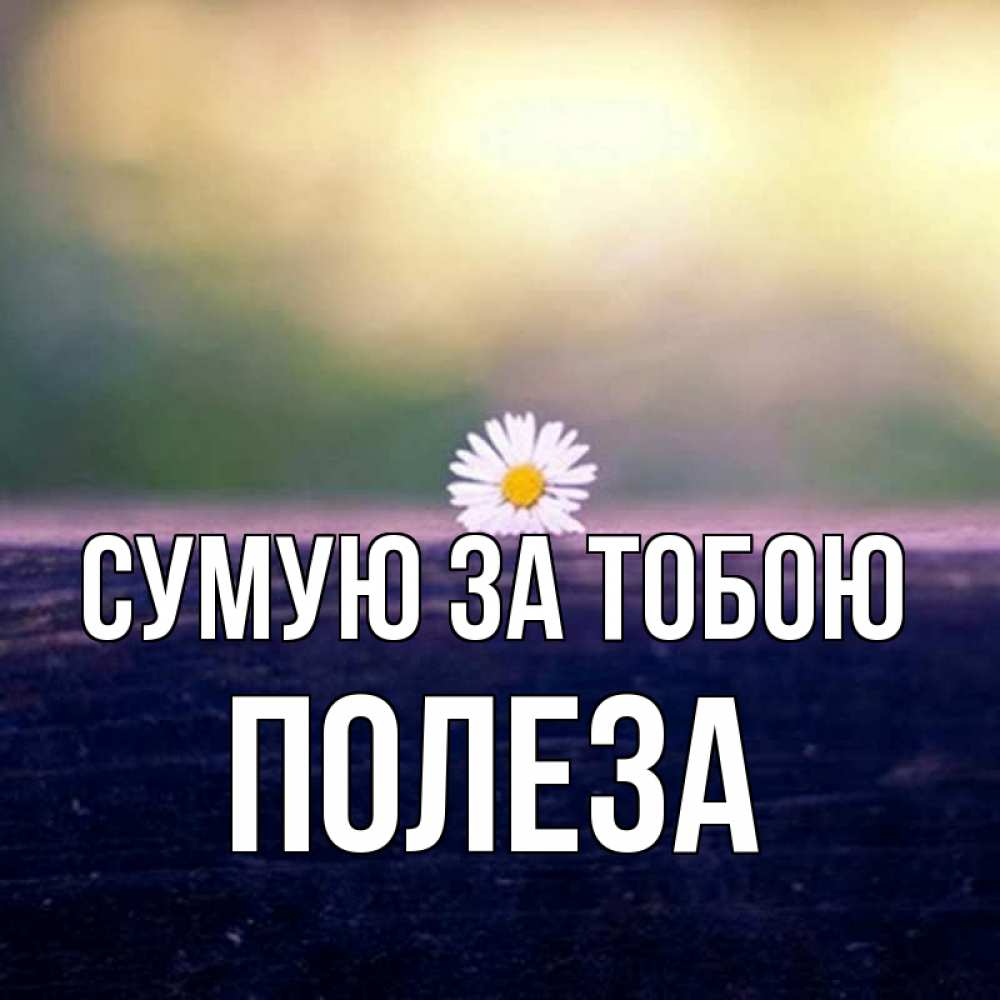 Открытка на каждый день з підписом, Полеза Сумую за тобою приходи в гости Прикольна листівка з побажанням онлайн скачати безкоштовно 