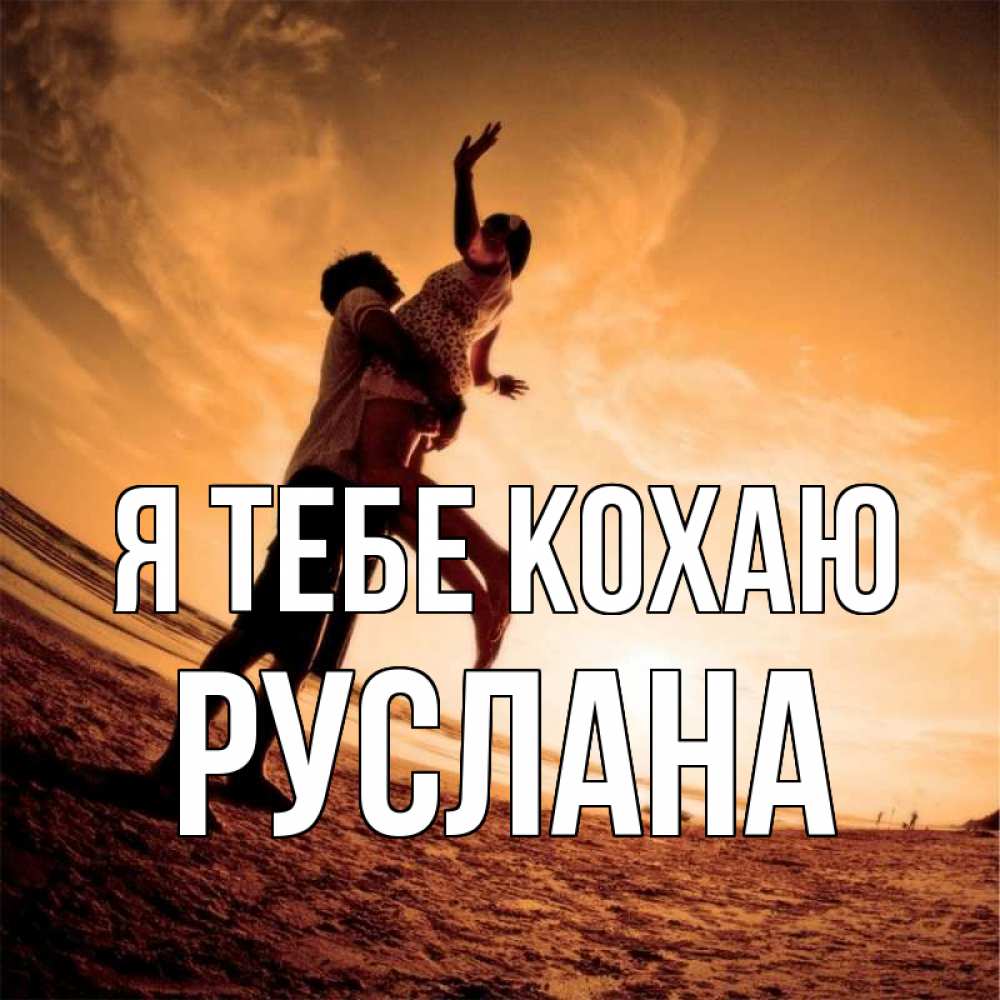 Открытка на каждый день з підписом, Руслана Я тебе кохаю парень держит девушку Прикольна листівка з побажанням онлайн скачати безкоштовно 