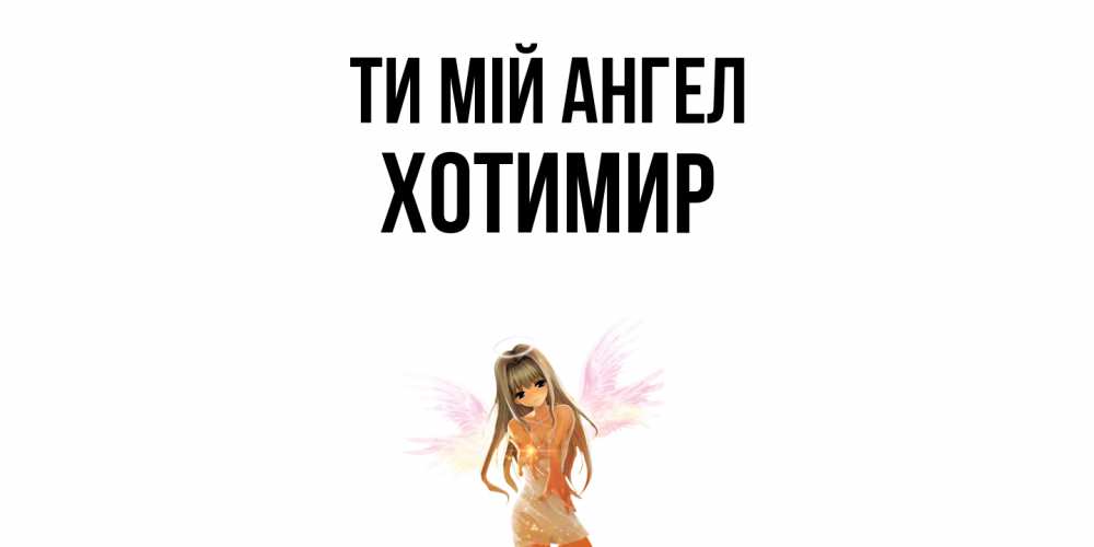 Открытка на каждый день з підписом, Хотимир Ти мій ангел ангел, аниме Прикольна листівка з побажанням онлайн скачати безкоштовно 