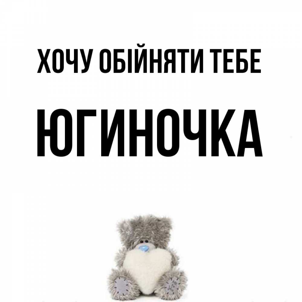 Открытка на каждый день з підписом, Югиночка Хочу обійняти тебе медвежонок с сердечком белого цвета Прикольна листівка з побажанням онлайн скачати безкоштовно 