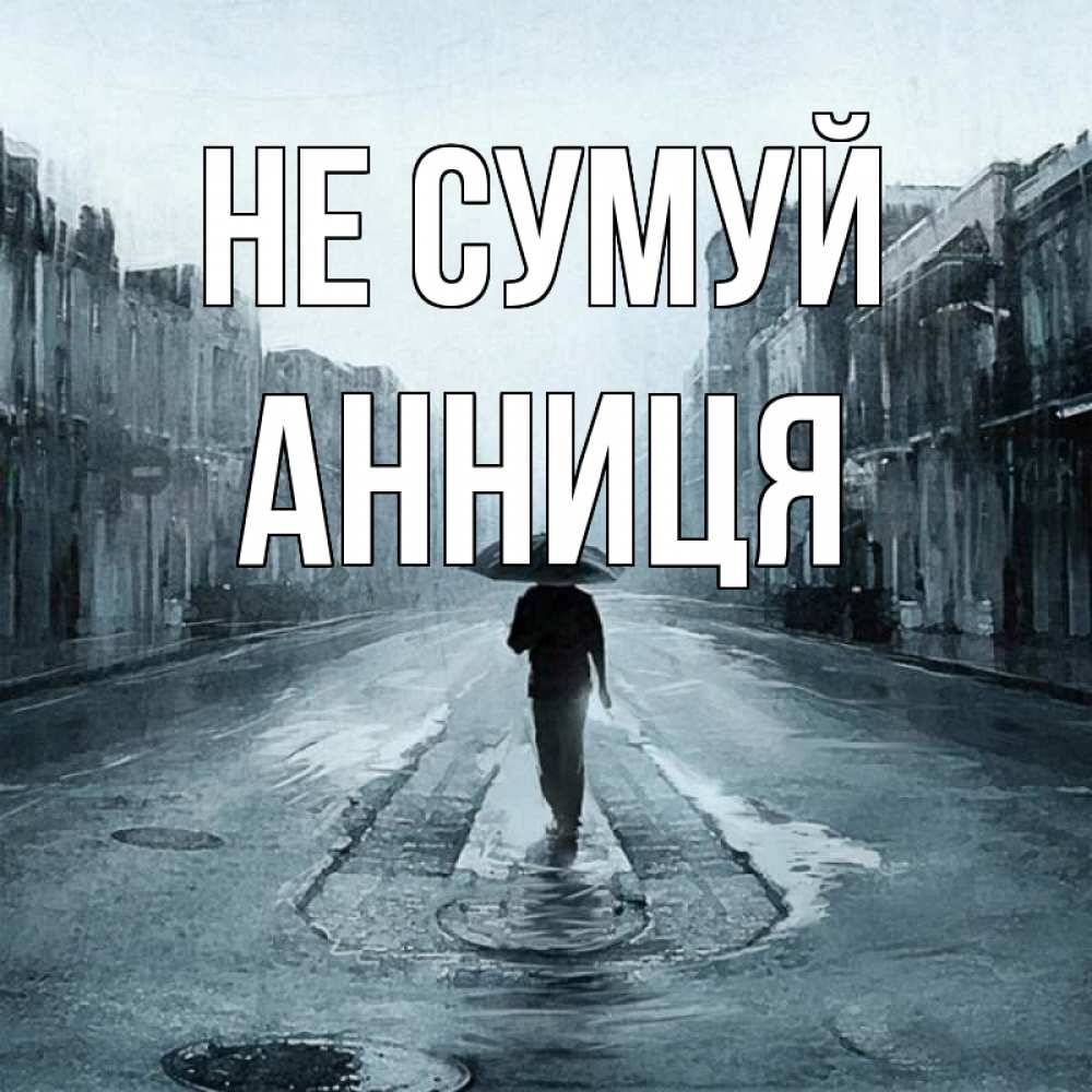Открытка на каждый день з підписом, Анниця Не сумуй опустевшая улица Прикольна листівка з побажанням онлайн скачати безкоштовно 