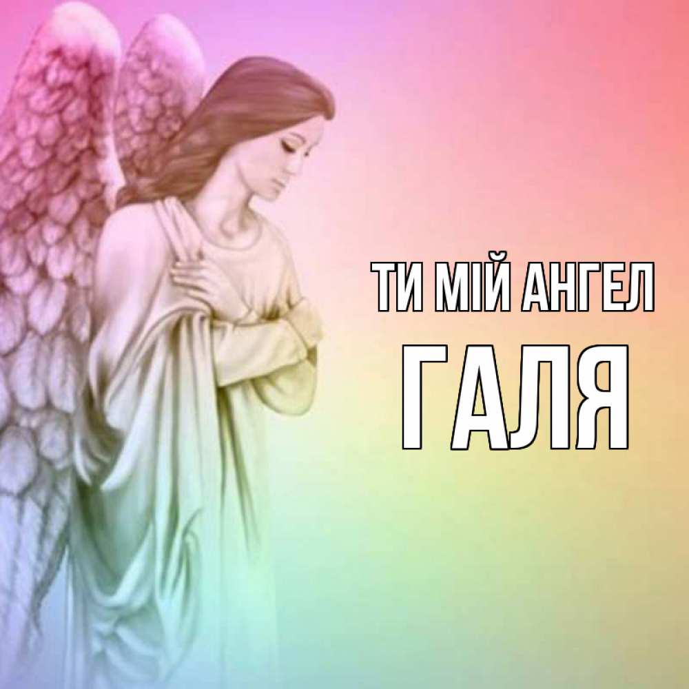 Открытка на каждый день з підписом, Галя Ти мій ангел Открытка с ангелом со сложенными крыльями Прикольна листівка з побажанням онлайн скачати безкоштовно 