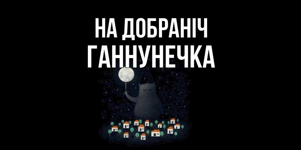 Открытка на каждый день з підписом, Ганнунечка На добраніч кот,луна, ночь, звезды Прикольна листівка з побажанням онлайн скачати безкоштовно 
