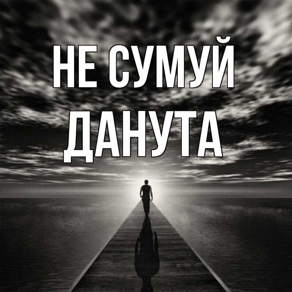 Открытка на каждый день з підписом, Данута Не сумуй человек Прикольна листівка з побажанням онлайн скачати безкоштовно 
