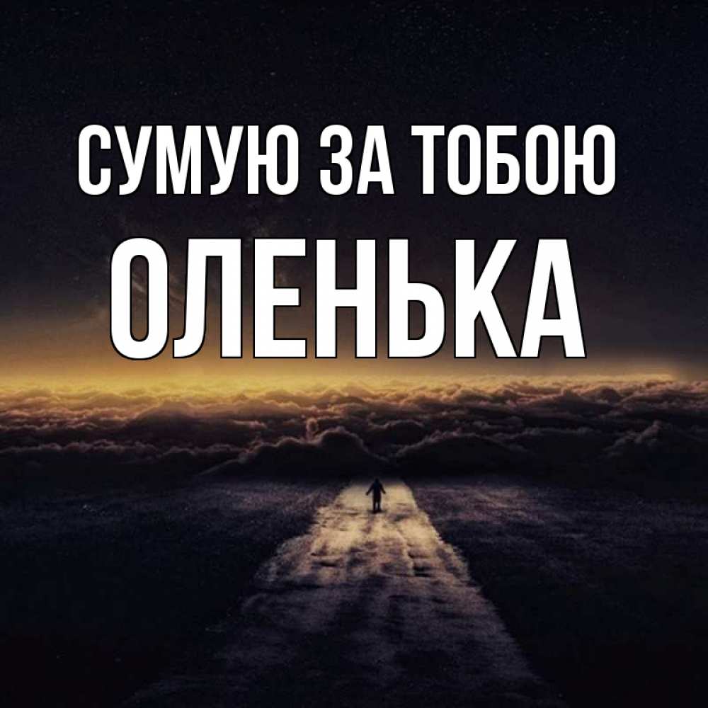 Открытка на каждый день з підписом, Оленька Сумую за тобою идем Прикольна листівка з побажанням онлайн скачати безкоштовно 
