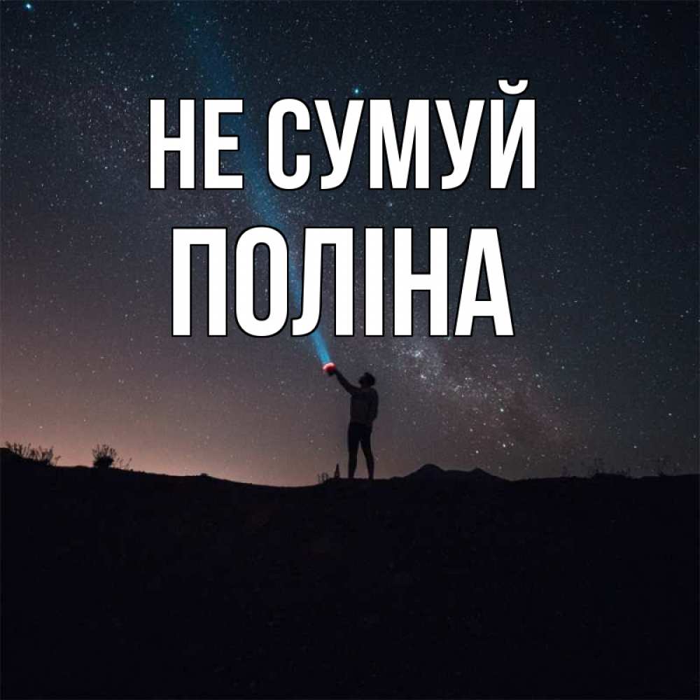 Открытка на каждый день з підписом, Поліна Не сумуй луч света и млечный путь Прикольна листівка з побажанням онлайн скачати безкоштовно 