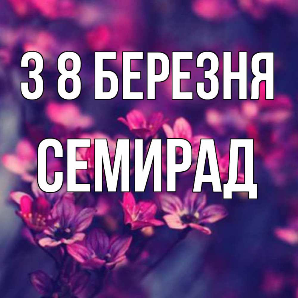 Открытка на каждый день з підписом, Семирад З 8 БЕРЕЗНЯ небольшие цветы 1 Прикольна листівка з побажанням онлайн скачати безкоштовно 