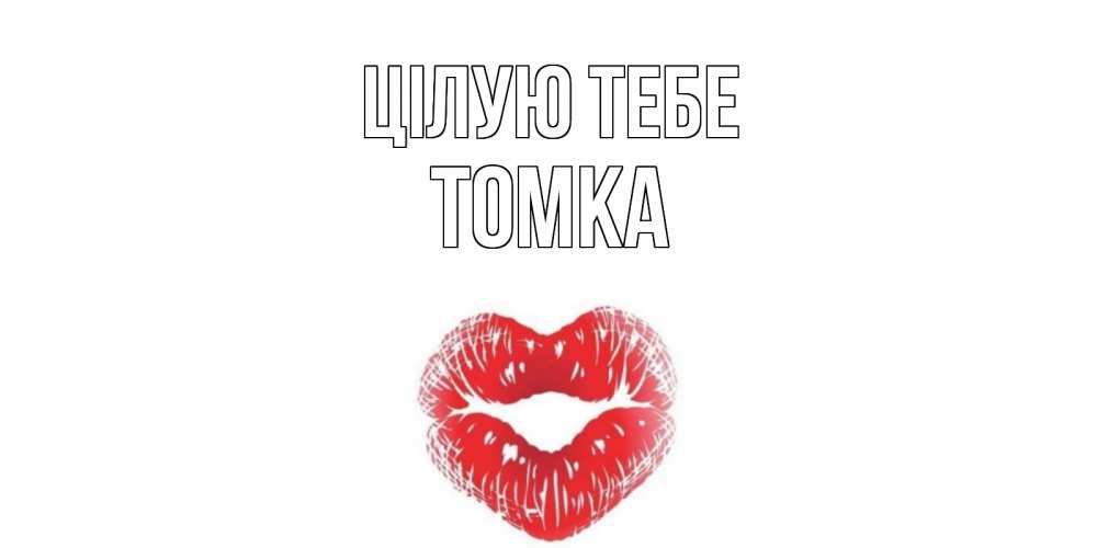 Открытка на каждый день з підписом, Томка Цілую тебе поцелуй Прикольна листівка з побажанням онлайн скачати безкоштовно 