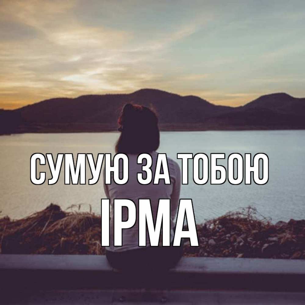 Открытка на каждый день з підписом, Ірма Сумую за тобою я уже соскучилась Прикольна листівка з побажанням онлайн скачати безкоштовно 