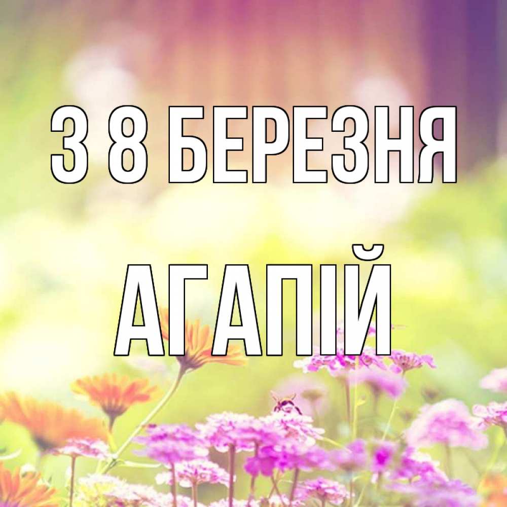 Открытка на каждый день з підписом, Агапій З 8 БЕРЕЗНЯ цветы весна Прикольна листівка з побажанням онлайн скачати безкоштовно 