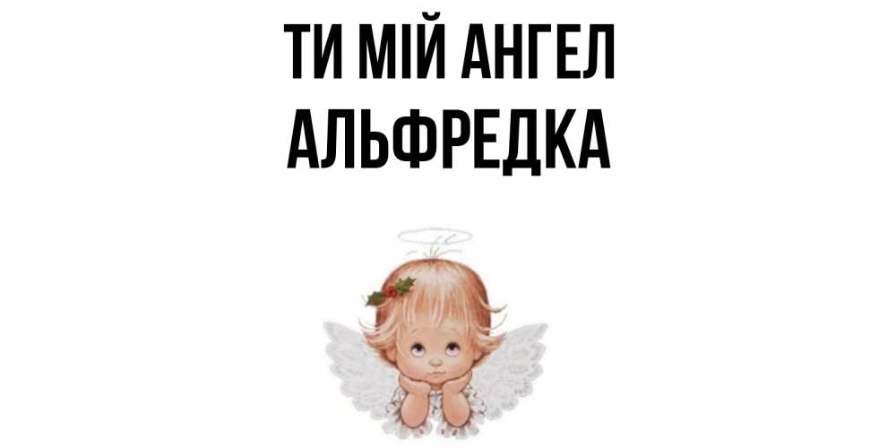 Открытка на каждый день з підписом, Альфредка Ти мій ангел ангел Прикольна листівка з побажанням онлайн скачати безкоштовно 