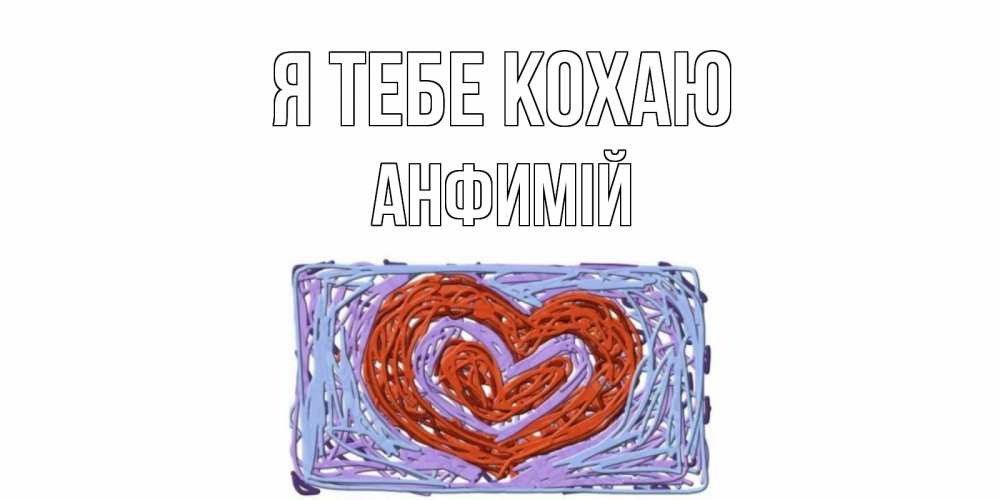 Открытка на каждый день з підписом, Анфимій Я тебе кохаю сердце Прикольна листівка з побажанням онлайн скачати безкоштовно 