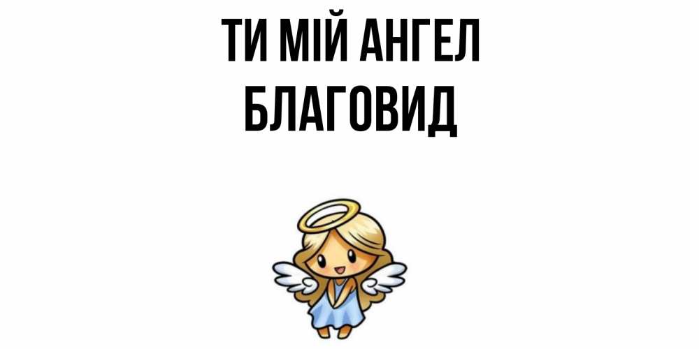 Открытка на каждый день з підписом, Благовид Ти мій ангел ангел Прикольна листівка з побажанням онлайн скачати безкоштовно 
