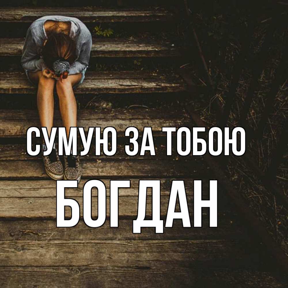 Открытка на каждый день з підписом, Богдан Сумую за тобою грущу Прикольна листівка з побажанням онлайн скачати безкоштовно 
