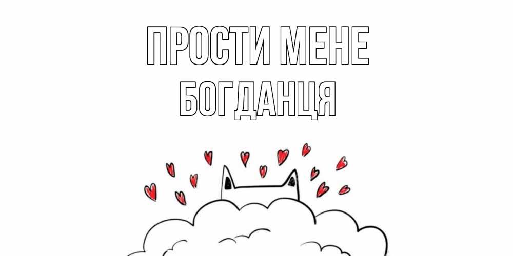 Открытка на каждый день з підписом, Богданця Прости мене прости меня Прикольна листівка з побажанням онлайн скачати безкоштовно 