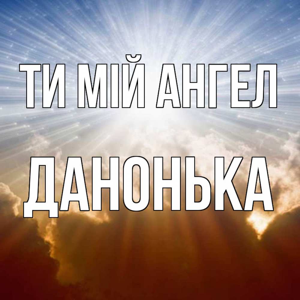 Открытка на каждый день з підписом, Данонька Ти мій ангел ангельский свет на небе Прикольна листівка з побажанням онлайн скачати безкоштовно 