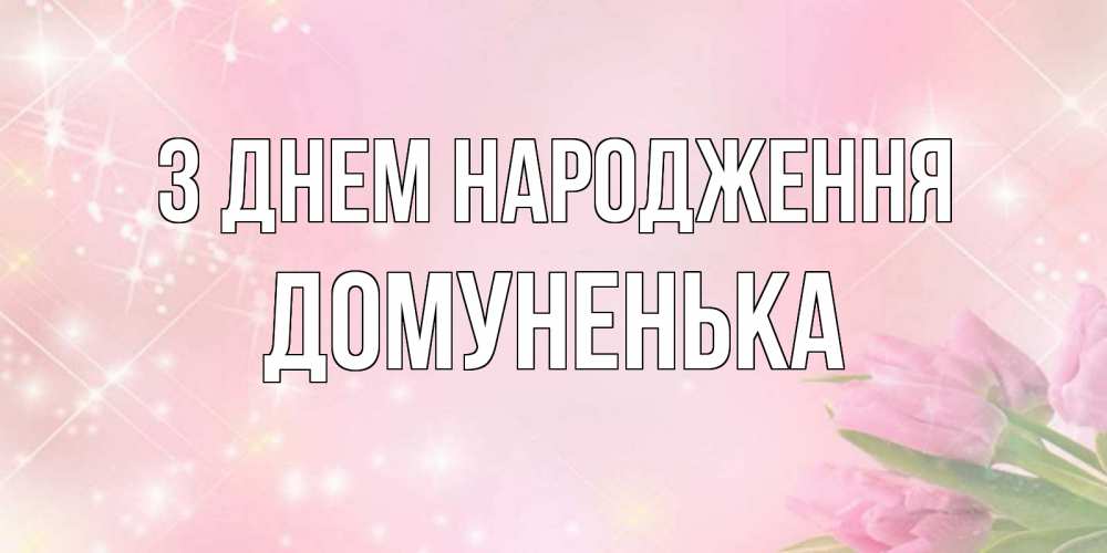 Открытка на каждый день з підписом, Домуненька З Днем народження открытки в нежных цветах Прикольна листівка з побажанням онлайн скачати безкоштовно 