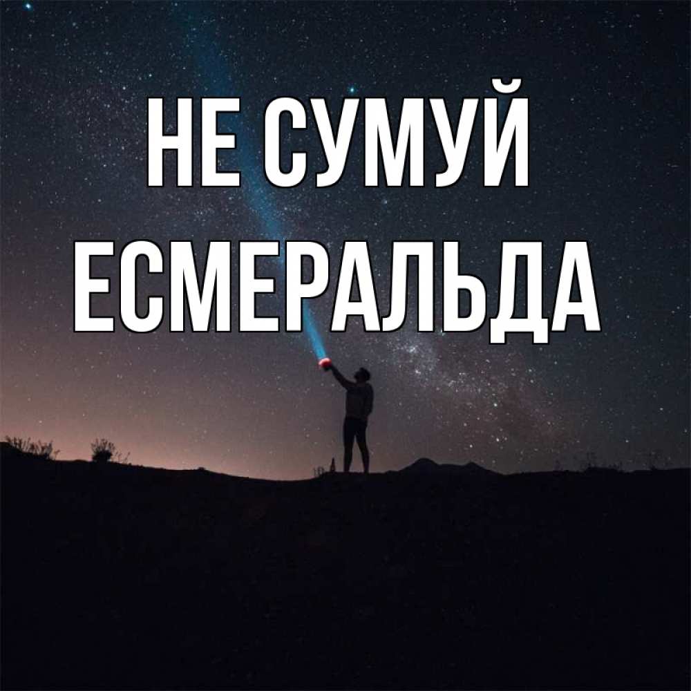 Открытка на каждый день з підписом, Есмеральда Не сумуй луч света и млечный путь Прикольна листівка з побажанням онлайн скачати безкоштовно 