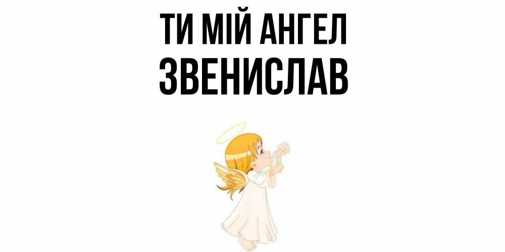 Открытка на каждый день з підписом, Звенислав Ти мій ангел ангел, девочка Прикольна листівка з побажанням онлайн скачати безкоштовно 