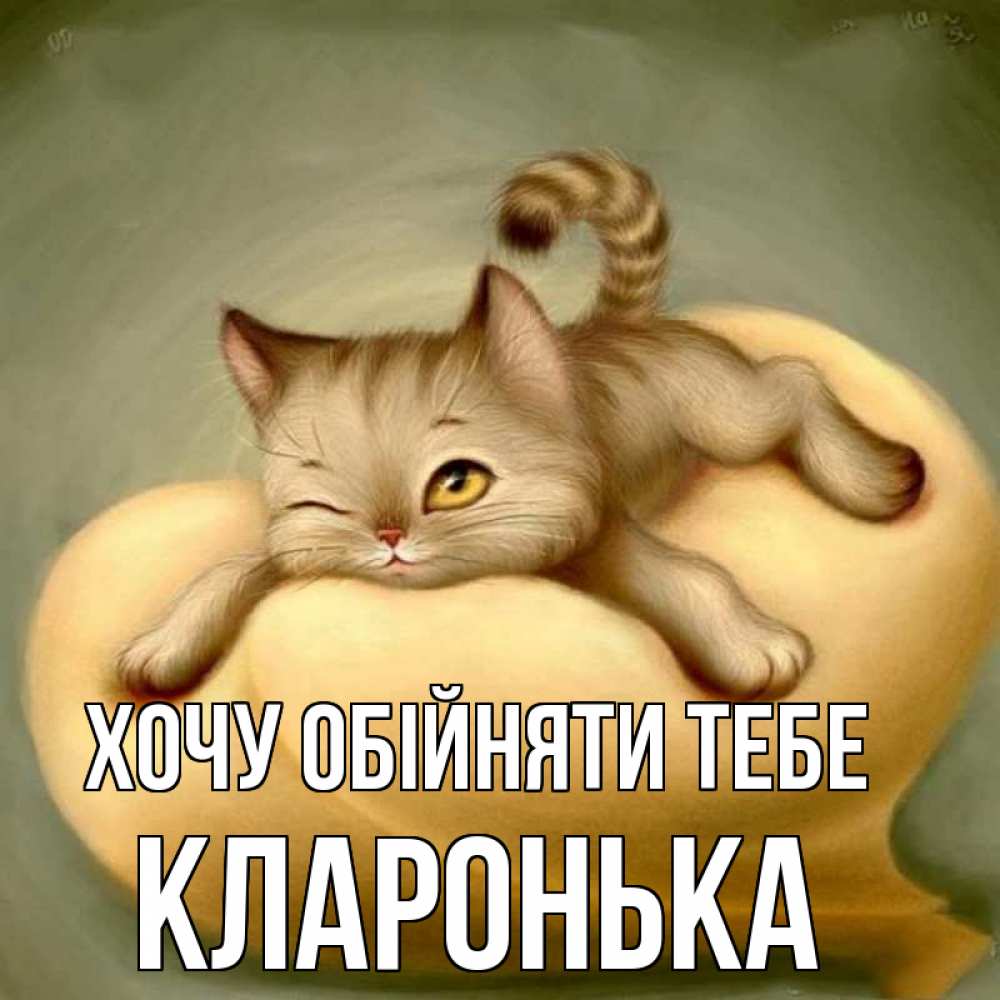 Открытка на каждый день з підписом, Кларонька Хочу обійняти тебе кошечка Прикольна листівка з побажанням онлайн скачати безкоштовно 