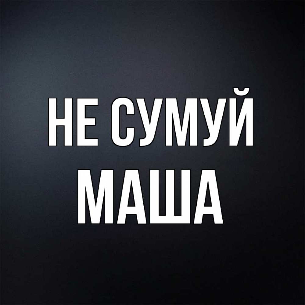 Открытка на каждый день з підписом, Маша Не сумуй Градиент серый Прикольна листівка з побажанням онлайн скачати безкоштовно 