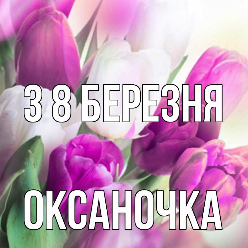 Открытка на каждый день з підписом, Оксаночка З 8 БЕРЕЗНЯ весна 1 Прикольна листівка з побажанням онлайн скачати безкоштовно 