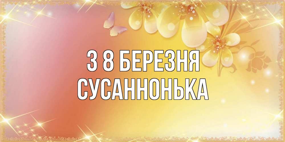 Открытка на каждый день з підписом, Сусаннонька З 8 БЕРЕЗНЯ бесплатные открытки на международный женский день Прикольна листівка з побажанням онлайн скачати безкоштовно 