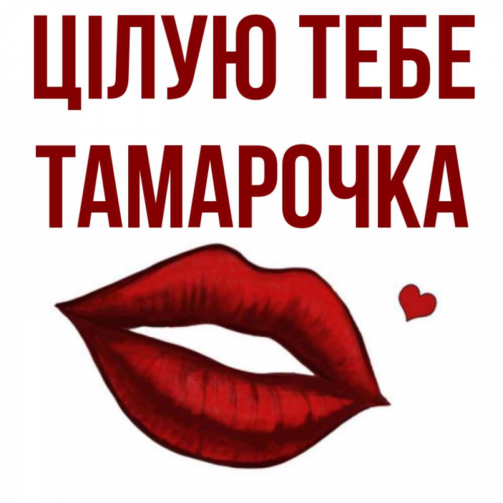 Открытка на каждый день з підписом, Тамарочка Цілую тебе сердечко и губы целуют Прикольна листівка з побажанням онлайн скачати безкоштовно 