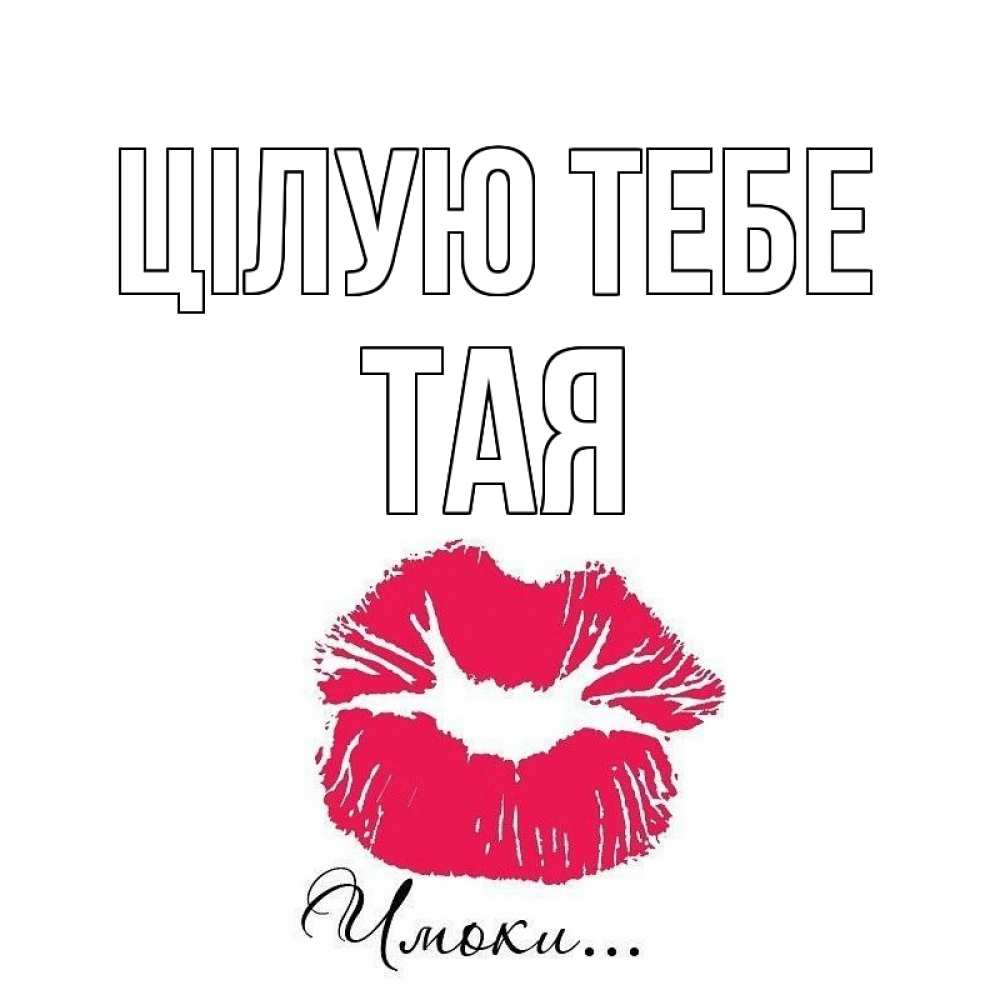 Открытка на каждый день з підписом, Тая Цілую тебе поцелуй с подписью Прикольна листівка з побажанням онлайн скачати безкоштовно 