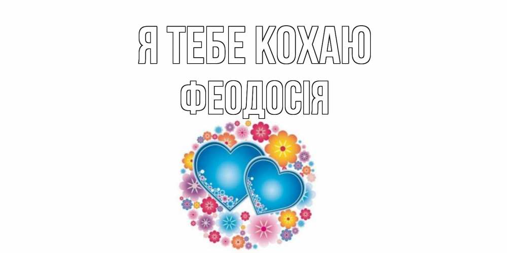 Открытка на каждый день з підписом, Феодосія Я тебе кохаю цветы, сердце Прикольна листівка з побажанням онлайн скачати безкоштовно 