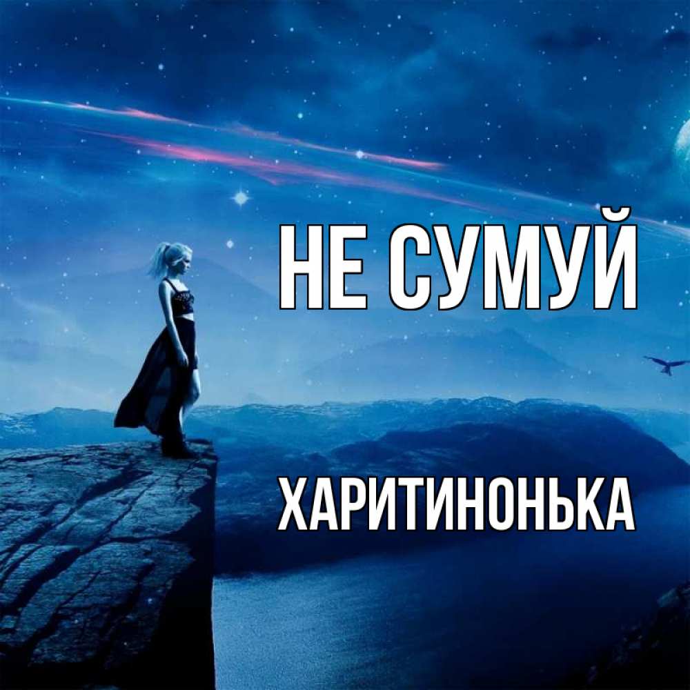 Открытка на каждый день з підписом, Харитинонька Не сумуй вода и скала Прикольна листівка з побажанням онлайн скачати безкоштовно 