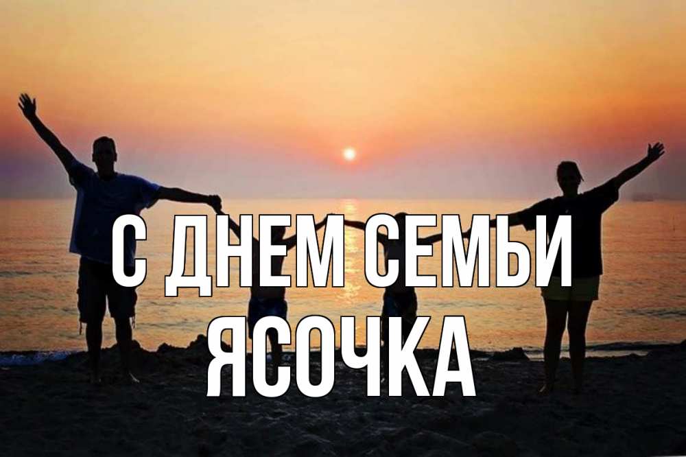 Открытка на каждый день з підписом, Ясочка С днем семьи мама, папа, дети, дочка,сын, море, пляж, закат Прикольна листівка з побажанням онлайн скачати безкоштовно 