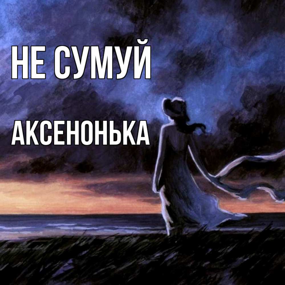 Открытка на каждый день з підписом, Аксенонька Не сумуй картина Прикольна листівка з побажанням онлайн скачати безкоштовно 