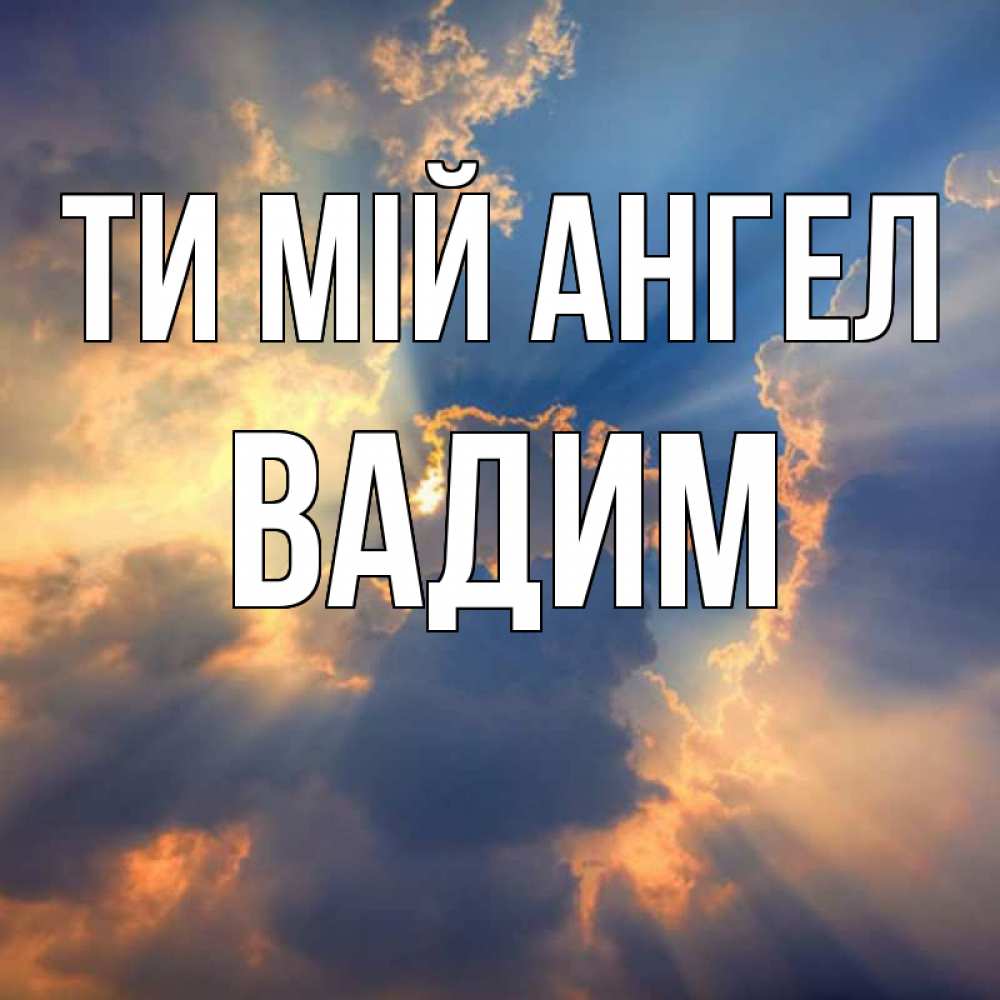 Открытка на каждый день з підписом, Вадим Ти мій ангел ангельский свет сквозь облака Прикольна листівка з побажанням онлайн скачати безкоштовно 