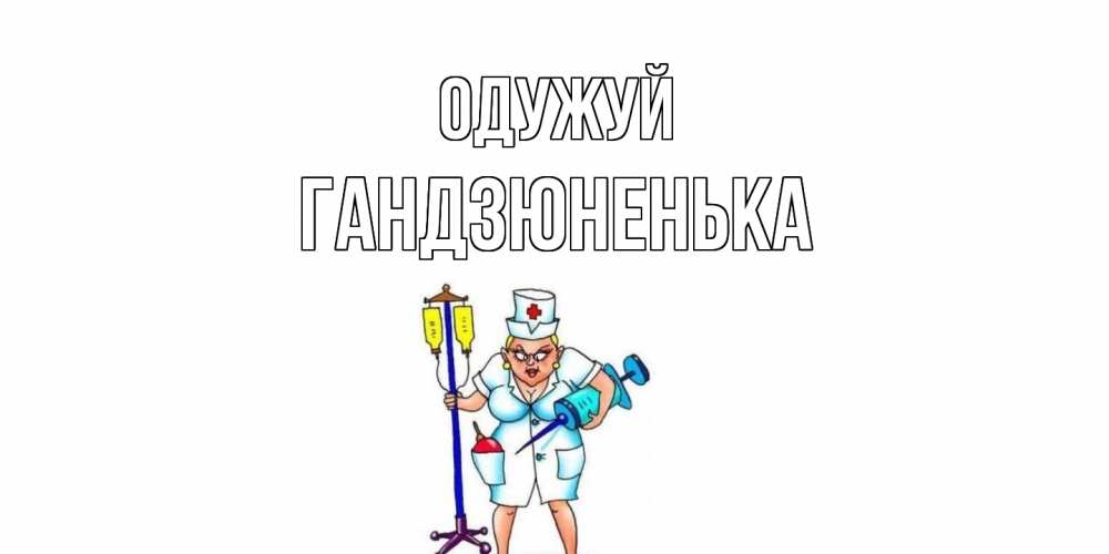 Открытка на каждый день з підписом, Гандзюненька Одужуй медсестра Прикольна листівка з побажанням онлайн скачати безкоштовно 