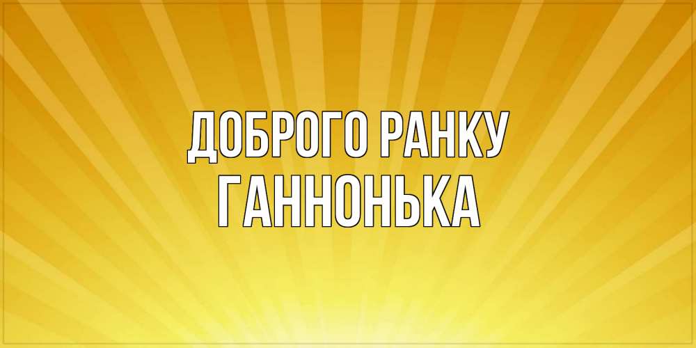 Открытка на каждый день з підписом, Ганнонька Доброго ранку пожелания доброго утра Прикольна листівка з побажанням онлайн скачати безкоштовно 