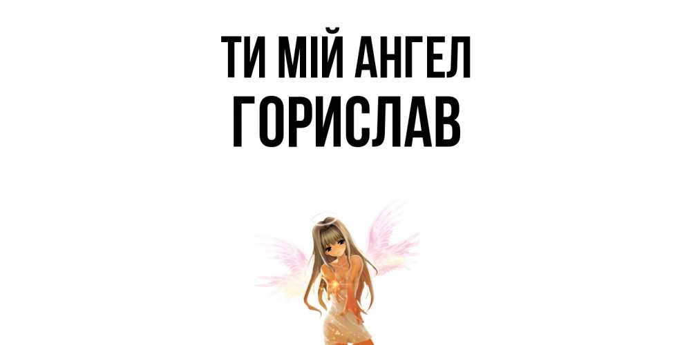 Открытка на каждый день з підписом, Горислав Ти мій ангел ангел, аниме Прикольна листівка з побажанням онлайн скачати безкоштовно 