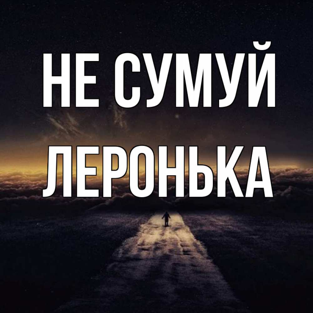 Открытка на каждый день з підписом, Леронька Не сумуй дорога в никуда Прикольна листівка з побажанням онлайн скачати безкоштовно 
