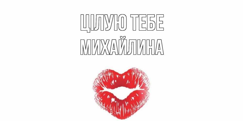Открытка на каждый день з підписом, Михайлина Цілую тебе поцелуй Прикольна листівка з побажанням онлайн скачати безкоштовно 