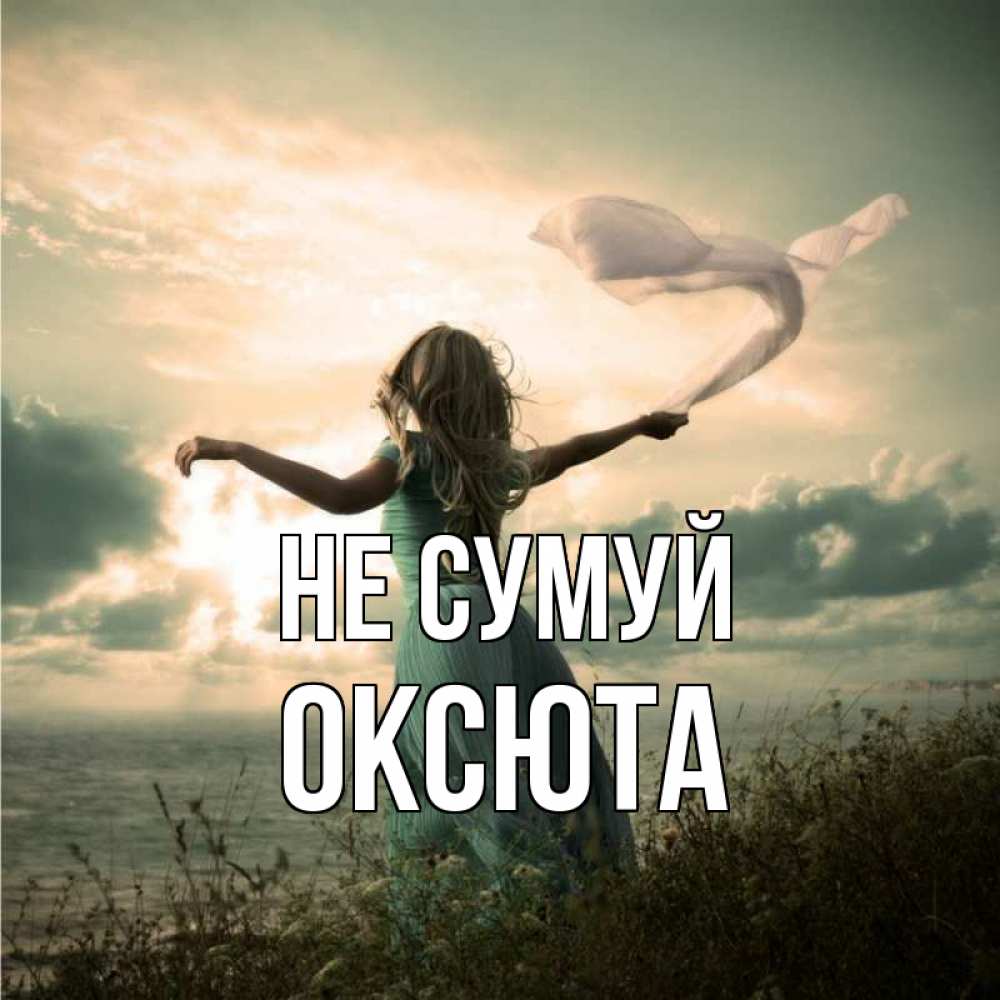 Открытка на каждый день з підписом, Оксюта Не сумуй красивая девушка  в платье Прикольна листівка з побажанням онлайн скачати безкоштовно 