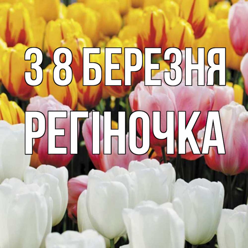 Открытка на каждый день з підписом, Регіночка З 8 БЕРЕЗНЯ разноцветные цветы Прикольна листівка з побажанням онлайн скачати безкоштовно 